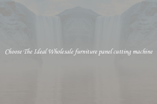 Choose The Ideal Wholesale furniture panel cutting machine
