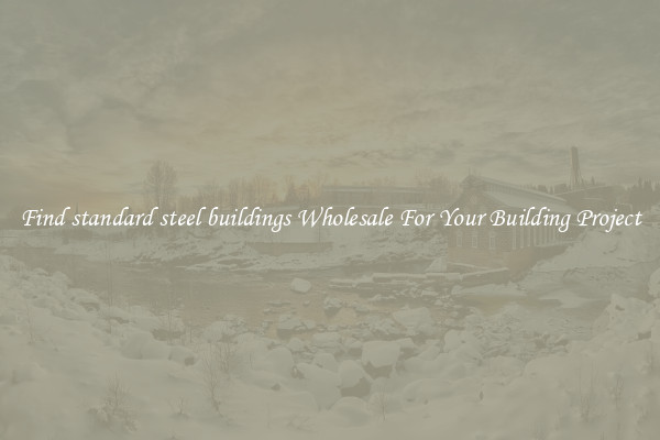 Find standard steel buildings Wholesale For Your Building Project