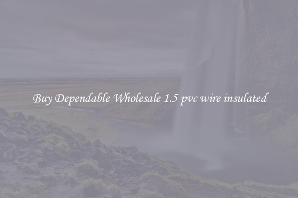 Buy Dependable Wholesale 1.5 pvc wire insulated