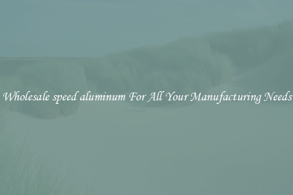Wholesale speed aluminum For All Your Manufacturing Needs