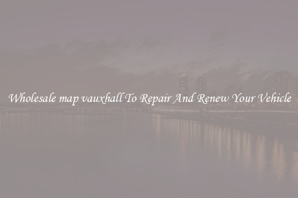 Wholesale map vauxhall To Repair And Renew Your Vehicle