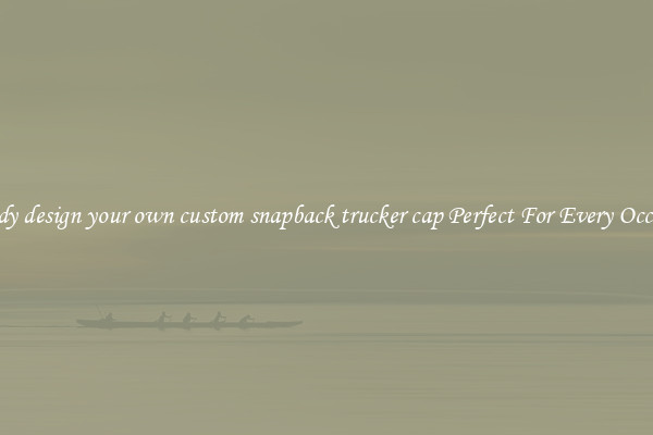 Trendy design your own custom snapback trucker cap Perfect For Every Occasion