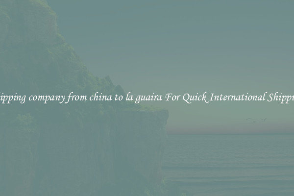 shipping company from china to la guaira For Quick International Shipping