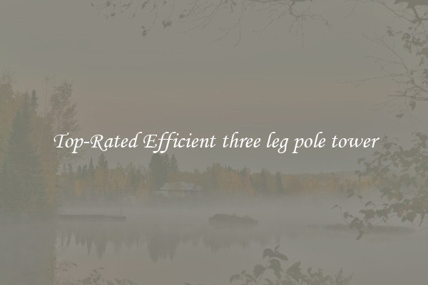 Top-Rated Efficient three leg pole tower