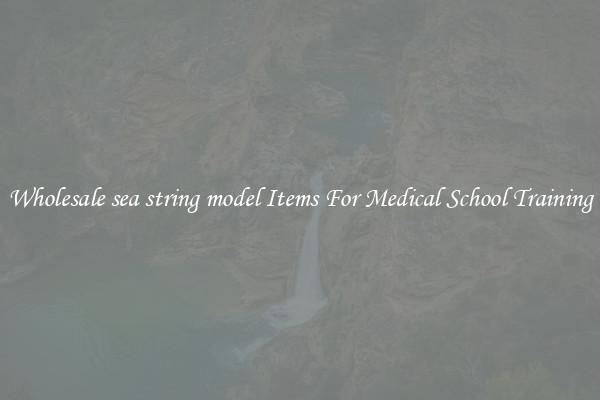Wholesale sea string model Items For Medical School Training