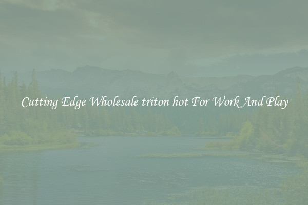 Cutting Edge Wholesale triton hot For Work And Play